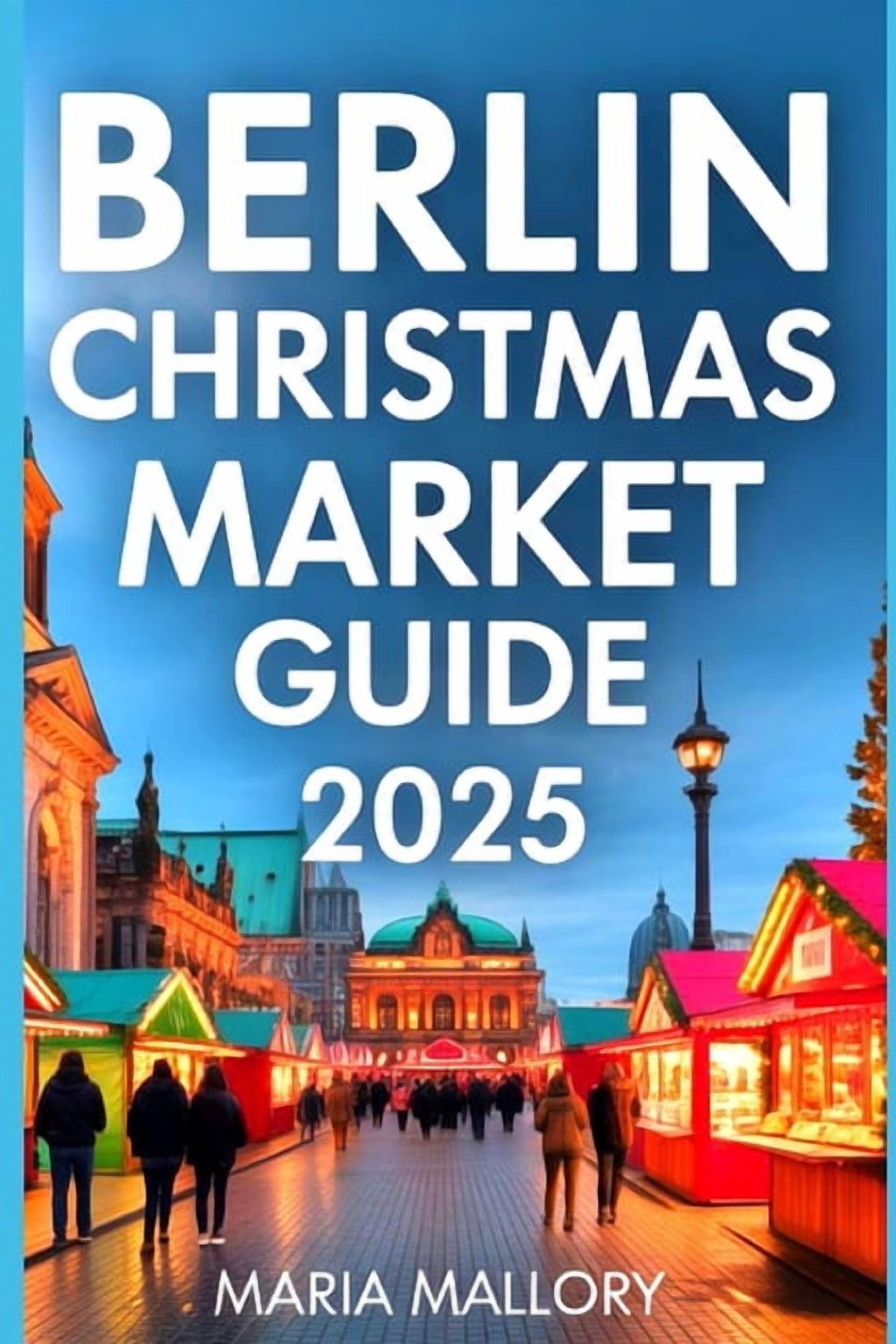 Travel to Paradise Berlin Christmas Market Guide 2025: Your Holiday Companion Hidden Gems, Local Traditions, and Authentic Winter Experienc, Book 21, (Paperback)
