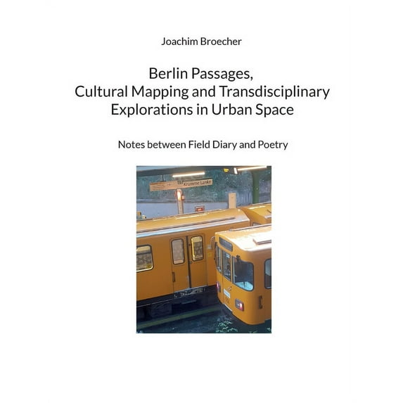 Berlin Passages, Cultural Mapping and Transdisciplinary Explorations in Urban Space: Notes between Field Diary and Poetr, (Paperback)