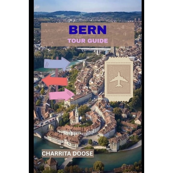 Bern Tour Guide: Explore Swiss Heritage, Iconic Landmarks, Local Cuisine, and Scenic City Views, (Paperback)