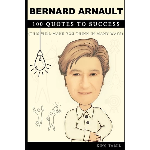 Bernard Arnault 100 Quotes to Success: This will make you think in many ways, (Paperback)