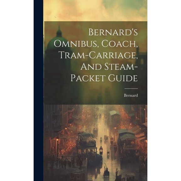 Bernard's Omnibus, Coach, Tram-carriage, And Steam-packet Guide (Hardcover)