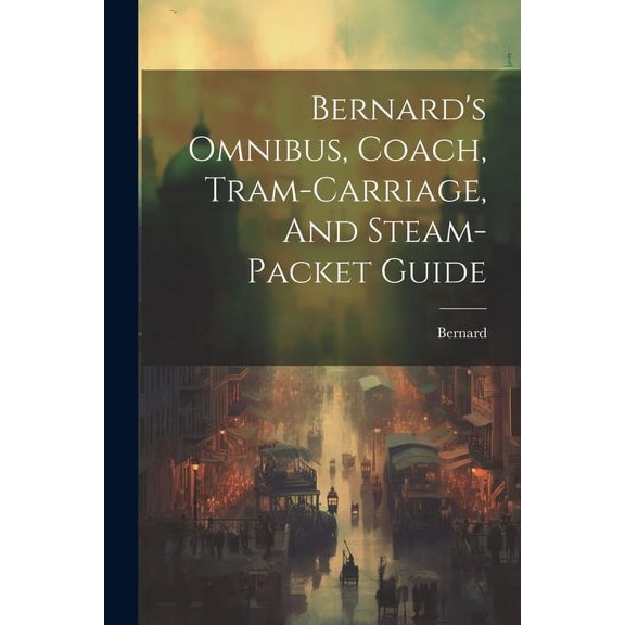 Bernard's Omnibus, Coach, Tram-carriage, And Steam-packet Guide (Paperback)