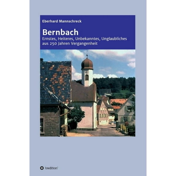 Bernbach: Ernstes, Heiteres, Unbekanntes, Unglaubliches aus 250 Jahren Vergangenheit (Hardcover)