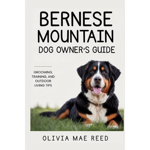 Bernese Mountain Dog Owner's Guide: Grooming, Training, and Outdoor Living Tips, (Paperback)