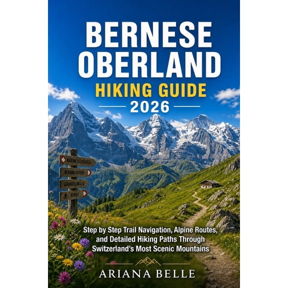 Wanderfar: A Global Hiking Companion Bernese Oberland Hiking Guide 2026: Step by Step Trail Navigation, Alpine Routes, and Detailed Hiking Paths Through Swit, Book 56, (Paperback)