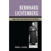 Bernhard Lichtenberg Roman Catholic Priest and Martyr of the Nazi Regime, Paperback