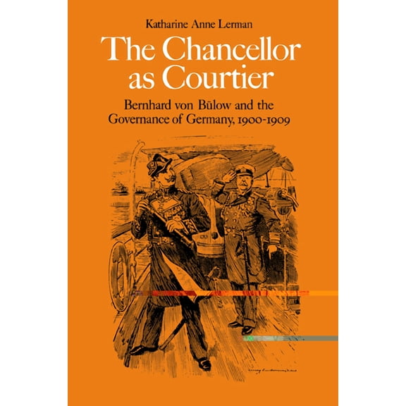 Bernhard Von Bulow and the Governance of The Chancellor as Courtier: Bernhard Von Bulow and the Governance of Germany, 1900 1909, (Paperback)