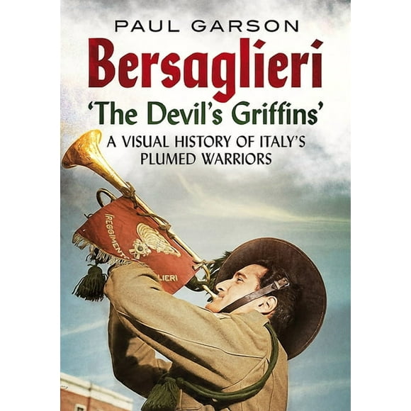 Bersaglieri: The Devil's Griffins-A Visual History of Italy's Elite Plumed Warriors (Paperback) by Paul Garson