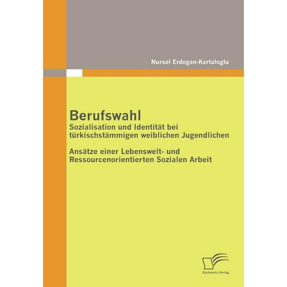 Berufswahl: Sozialisation und Identität bei türkischstämmigen weiblichen Jugendlichen: Ansätze einer Lebenswelt- und Res, (Paperback)