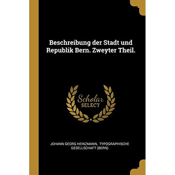 Beschreibung Der Stadt Und Republik Bern. Zweyter Theil. German Edition Paperback 0274725916 9780274725915 Johann Georg Heinzmann