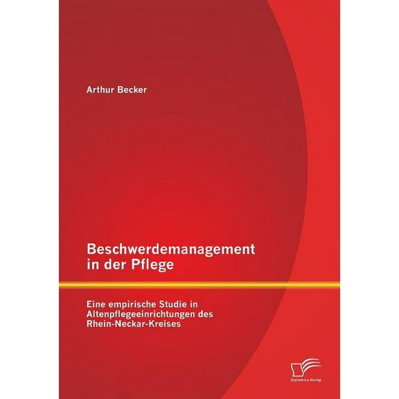 Beschwerdemanagement in der Pflege: Eine empirische Studie in Altenpflegeeinrichtungen des Rhein-Neckar-Kreises (Paperback)