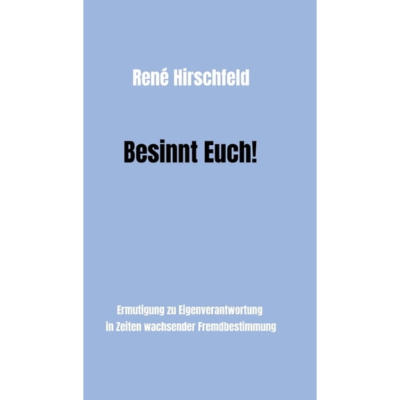 Besinnt Euch!: Ermutigung zur Eigenverantwortung in Zeiten wachsender Fremdbestimmung. Ein Pldoyer fr Vernunft, Tugend und Menschlichkeit als Bausteine einer besseren Gesellschaft und eigenen Glcks