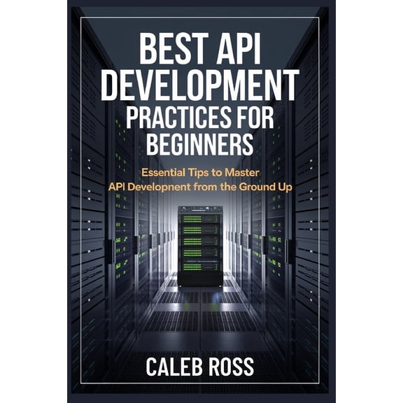 Best API Development Practices For Beginners: Essential Tips to Master API Development from the Ground Up, (Paperback)