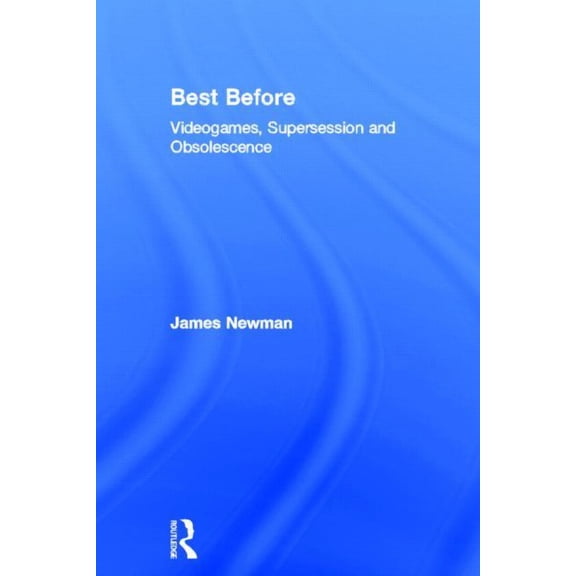 Best Before: Videogames, Supersession and Obsolescence, (Hardcover)