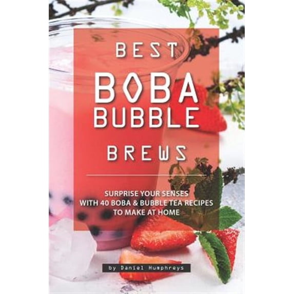 Best Boba Bubble Brews: Surprise Your Senses with 40 Boba Bubble Tea Recipes to Make at Home (Paperback)
