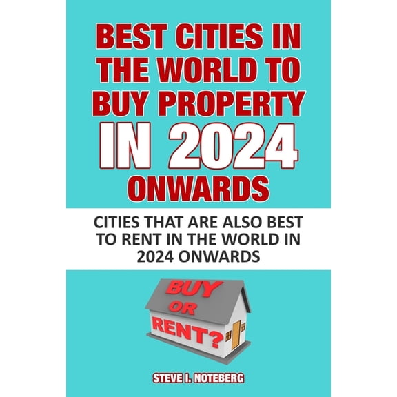 Best Cities In The World To Buy Property In 2024 Onwards: Cities That Are Also Best To Rent In The World In 2024 Onwards, (Paperback)