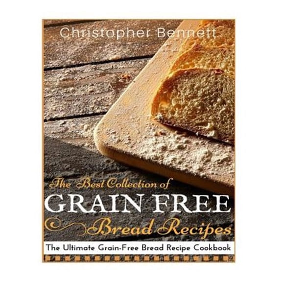Best Collection of Grain-free Bread Recipes : The Ultimate Grain-free Bread Recipe Cookbook