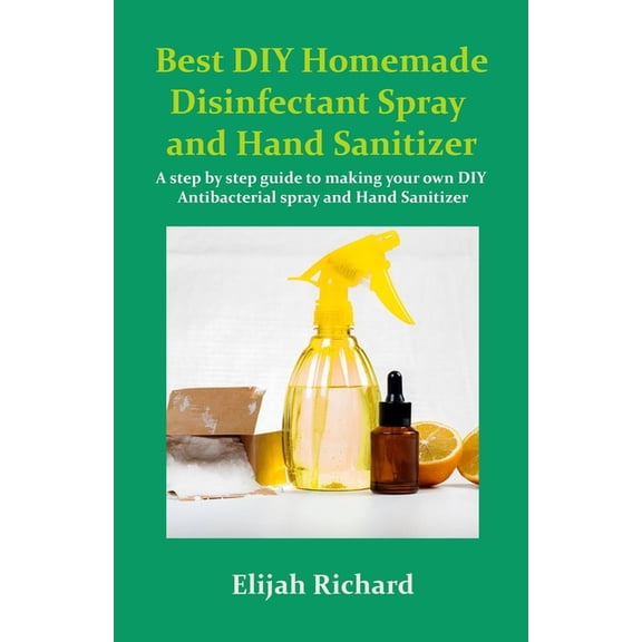 Best DIY Homemade disinfectant Spray and Hand Sanitizer: A step by step guide to making your own DIY Antibacterial Spray and Hand Sanitizer (Paperback)