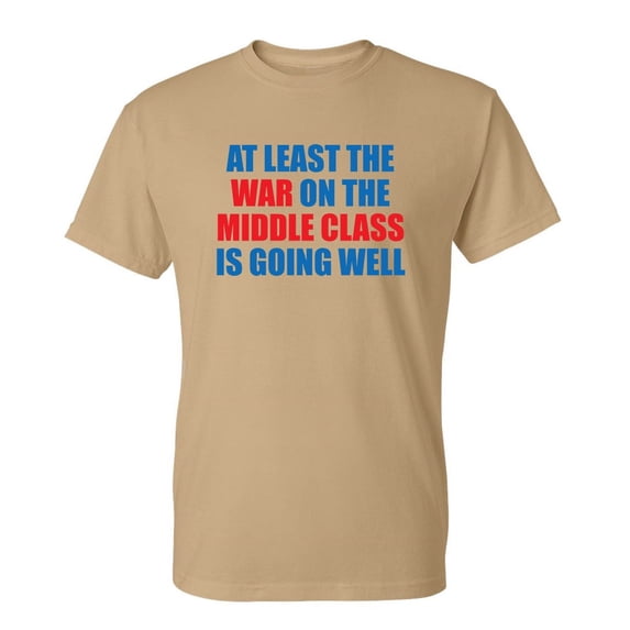 At Least The War On The Middle Class Is Going Well Sarcastic Novelty Gift Idea Adult Humor Heavy Duty Funny Men's T Shirt