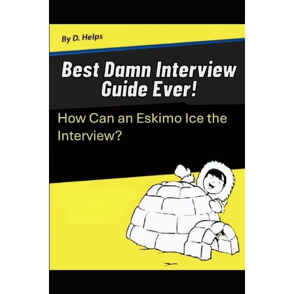 Best Damn Interview Guide Ever: How Can an Eskimo Ice the Interview, (Paperback)