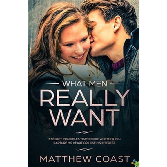 Best Dating Books for Women: What Men REALLY Want: 7 Secret Principle That Decide Whether You Capture His Heart Or Lose His Interest (Paperback)
