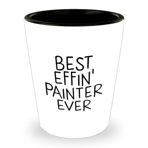 Best Effin' Painter Ever Funny Shot Glass Gifts | Unique Father's Day Unique Gifts for Painters | Gifts from the Best Effin' Painter Ever to the Best Effin' Painter Ever