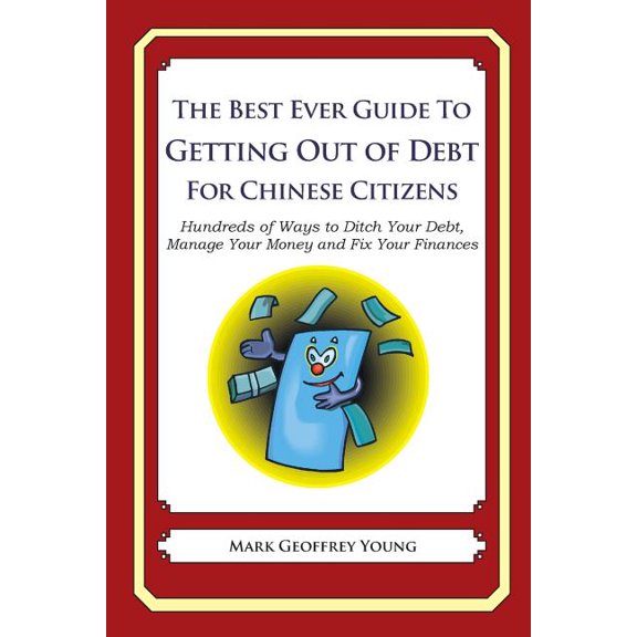 The Best Ever Guide to Getting Out of Debt for Chinese Citizens : Hundreds of Ways to Ditch Your Debt, Manage Your Money and Fix Your Finances (Paperback)