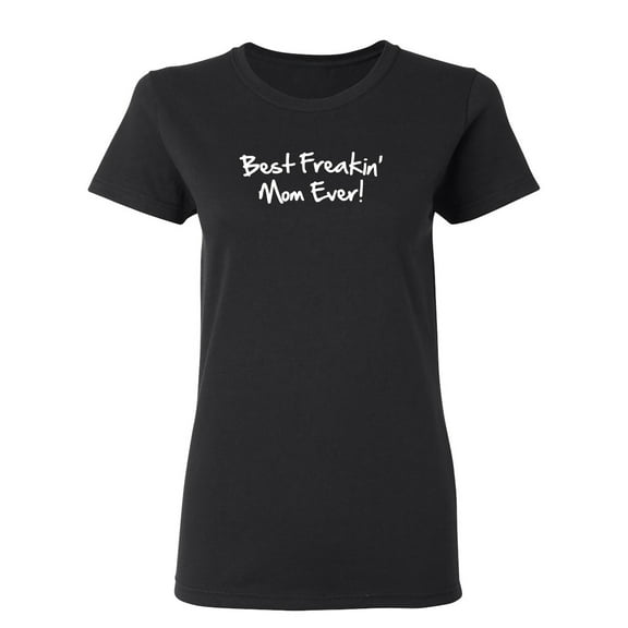 Best Freakin Mom Ever Sarcastic Novelty Gift Idea Adult Humor Funny Women's Casual Tees