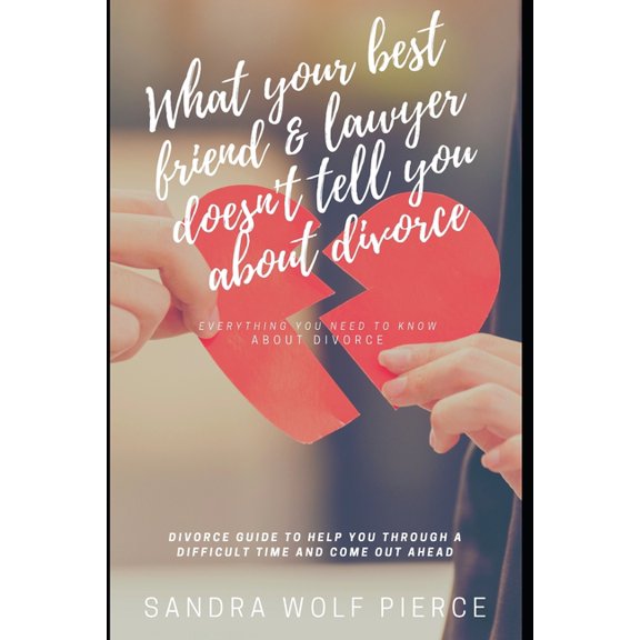 What Your Best Friend & Lawyer Doesn't Tell You About Divorce: Ultimately The Crucial Guide For Anyone Thinking About Or, (Paperback)