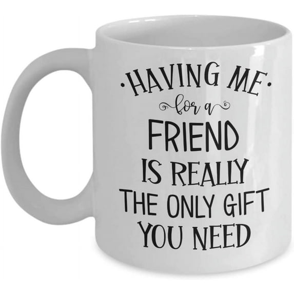 Best Friend Mug Having Me for A Friend Is Really The Only Gift You Need Funny Birthday Christmas Ideas for Bestie Bff Soul Sister Stocking Stuffer 11