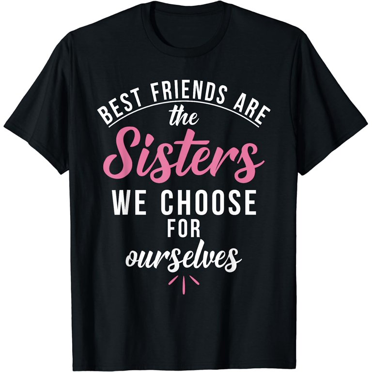 Best Friends are the Sisters we choose for ourselves T Shirt