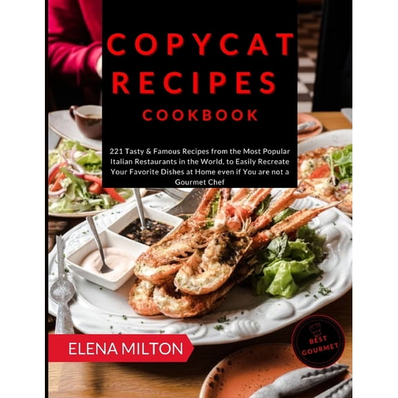 Copycat Recipes Cookbook: 221 Tasty & Famous Recipes from the Most Popular Italian Restaurants in the World, to Easily R