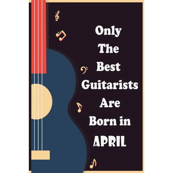 Only The Best Guitarists Are Born in April: musicsheets, perfect give for birthdays, simple and elegant , Music Notation, 110 pages 6x9 inches (Paperback)