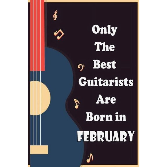 Only The Best Guitarists Are Born in February: musicsheets, perfect give for birthdays , simple and elegant , Music Notation, 110 pages 6x9 inches (Paperback)