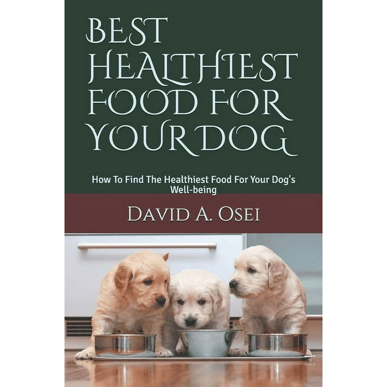 Best Healthiest Food for Your Dog How To Find The Healthiest Food For Your Dog s Well being Paperback