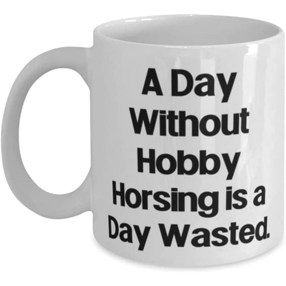 Best Hobby Horsing, A Day Without Hobby Horsing is a Day Wasted, Holiday 11oz 15oz Mug For Hobby Horsing