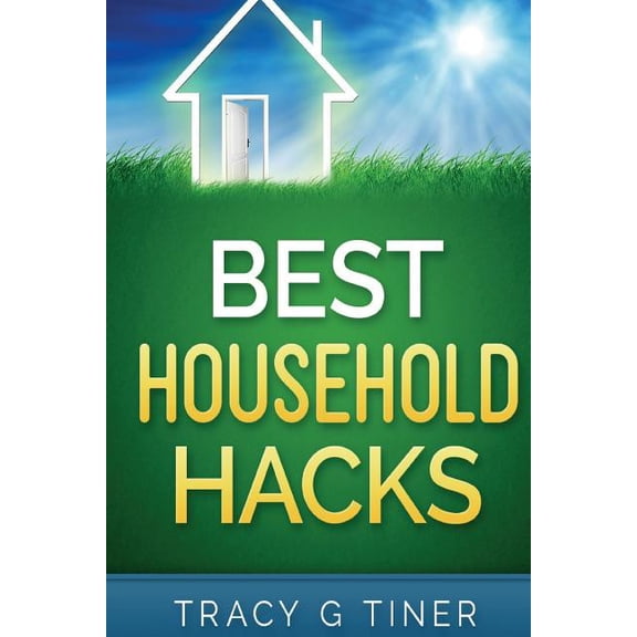 Best Household Hacks: Useful Cleaning Organizing Tips That Will Make Your Life Easier Paperback 151964728X 9781519647283 Tracy G Tiner