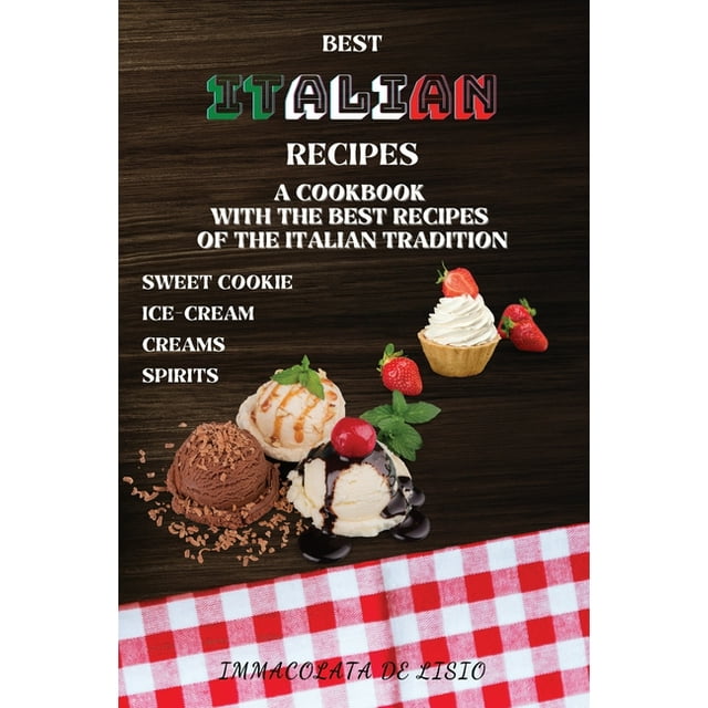 Best Italian Recipes : A Cookbook With The Best Recipes Of The Italian Tradition . Sweet Cookie, Creams, Ice-Cream, Spirits. (Paperback)