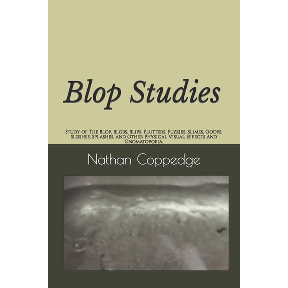 Best of Nathan Coppedge Blop Studies: Study of The Blop, Blobs, Blips, Flutters, Fuzzies, Slimes, Goops, Sloshes, Splashes, and Other Physical V, (Paperback)