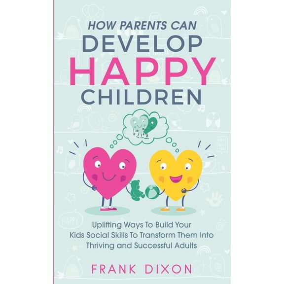 Best Parenting Books for Becoming Good Parents: How Parents Can Develop Happy Children : Uplifting Ways to Build Your Kids Social Skills to Transform Them Into Thriving and Successful Adults (Series #3) (Paperback)