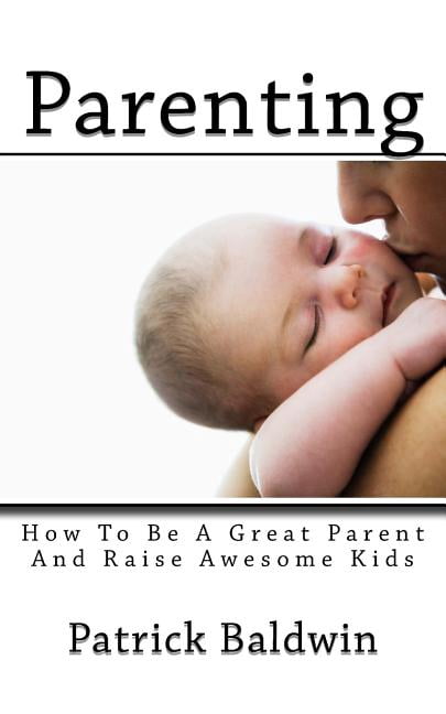 Best Parenting Books on Amazon: Parenting: How To Be A Great Parent And Raise Awesome Kids (Paperback)