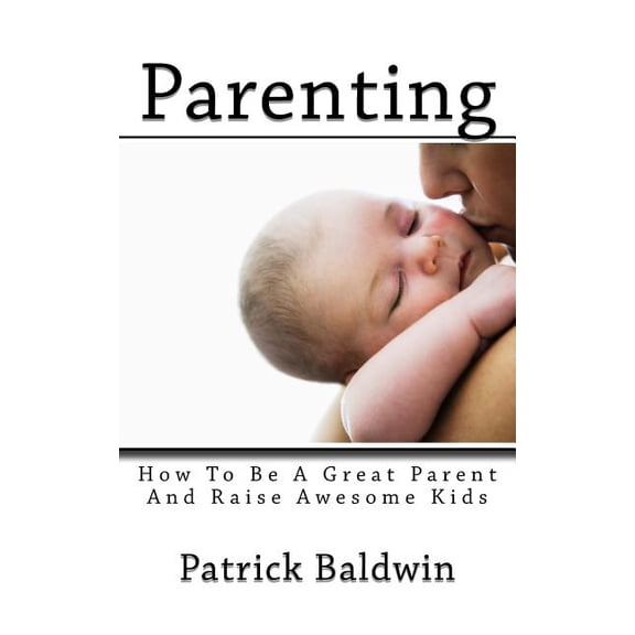 Best Parenting Books on Amazon: Parenting : How To Be A Great Parent And Raise Awesome Kids (Series #1) (Paperback)