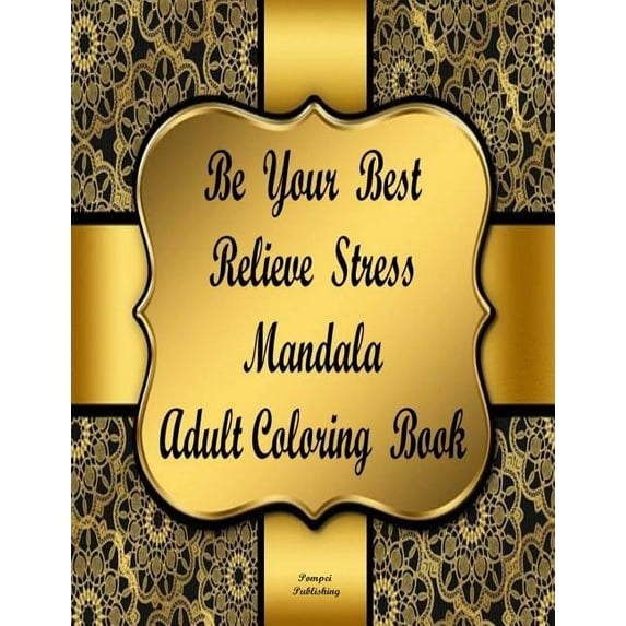 Be Your Best Relieve Stress Mandala Adult Coloring Book: Be Your Best Relieve Stress Adult Coloring Book Will Create Relaxation and Stress Relief. an Adult Coloring Book That Forces You to Relax and F