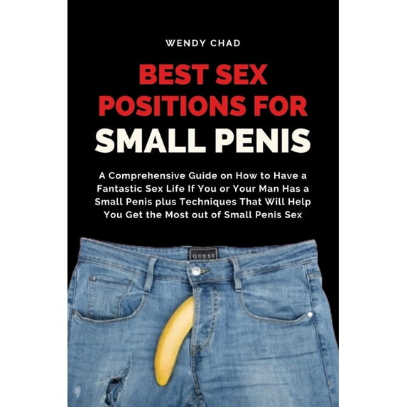 Best Sex Positions for Small Penis: A Comprehensive Guide on How to Have a Fantastic Sex Life If You or Your Man Has a S, (Paperback)