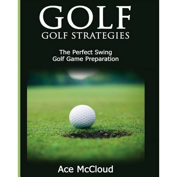 Best Strategies Exercises Nutrition & Golf: Golf Strategies: The Perfect Swing: Golf Game Preparation, (Paperback)