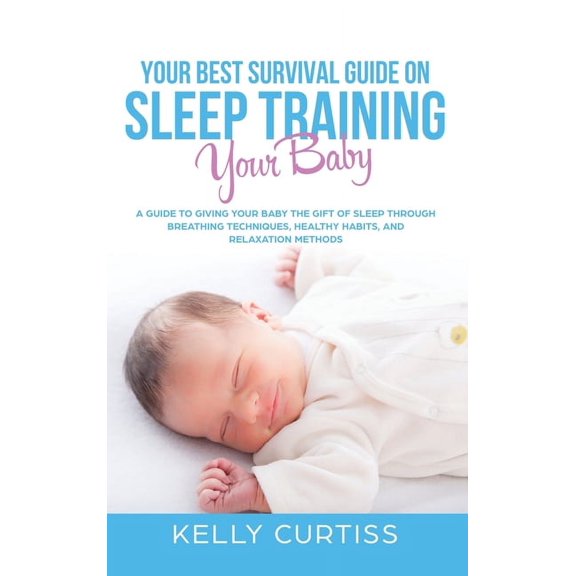 Your Best Survival Guide on Sleep Training Your Baby: A Guide to Giving Your Baby the Gift of Sleep Through Breathing Te, (Hardcover)