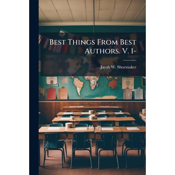 Best Things from Best Authors. V. 1- : Humor, Pathos, and Eloquence Designed for Public and Social Entertainment and for Use in Schools and Colleges (Paperback)