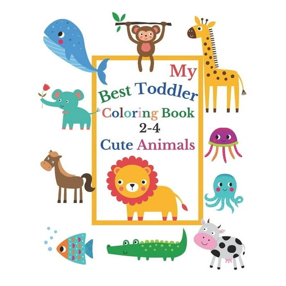 My Best Toddler Coloring Book 2-4 Cute Animals: Toddler coloring book born to be funny, with Incredibly and Lovable Baby Animals: Lion, Cow, Crocodile, Horse, Dog and more! Preschool and Kindergarten