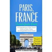 Best Travel Guides to Europe Paris Paris, France Travel Guide Book-A Comprehensive 5-Day Travel Guide to Paris, France & Unforgettable French Trave, Book 1, Paperback