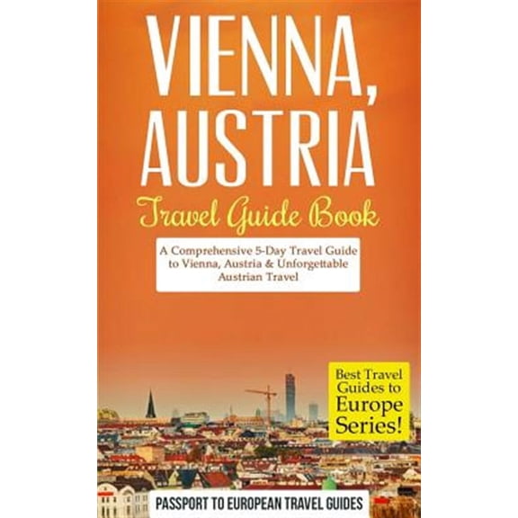 Best Travel Guides to Europe: Vienna: Vienna, Austria: Travel Guide Book-A Comprehensive 5-Day Travel Guide to Vienna, Austria & Unforgettable Austrian Travel (Paperback)
